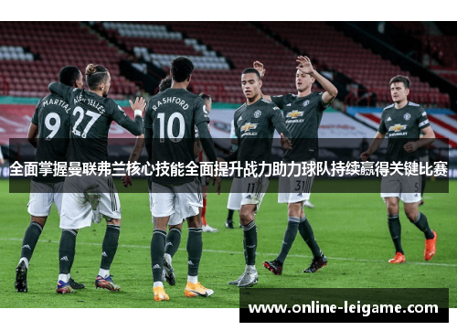 全面掌握曼联弗兰核心技能全面提升战力助力球队持续赢得关键比赛