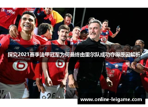 探究2021赛季法甲冠军为何最终由里尔队成功夺得原因解析