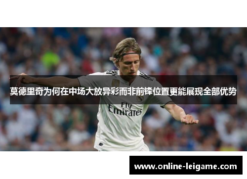 莫德里奇为何在中场大放异彩而非前锋位置更能展现全部优势