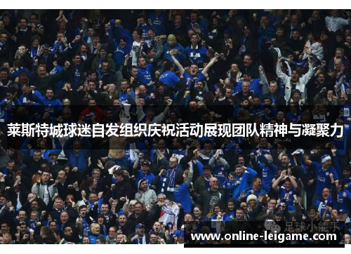 莱斯特城球迷自发组织庆祝活动展现团队精神与凝聚力