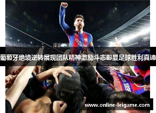 葡萄牙绝境逆转展现团队精神激励斗志彰显足球胜利真谛