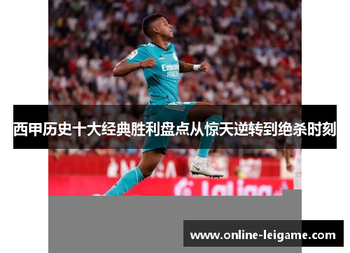 西甲历史十大经典胜利盘点从惊天逆转到绝杀时刻