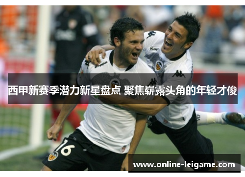 西甲新赛季潜力新星盘点 聚焦崭露头角的年轻才俊
