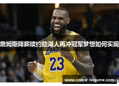 詹姆斯降薪续约助湖人再冲冠军梦想如何实现