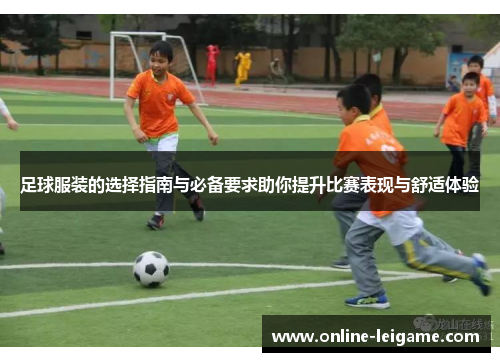足球服装的选择指南与必备要求助你提升比赛表现与舒适体验