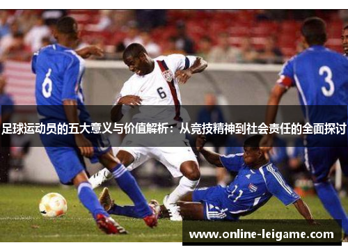 足球运动员的五大意义与价值解析:从竞技精神到社会责任的全面探讨 足球运动员的五大意义与价值解析:从竞技精神到社会责任的全面探讨