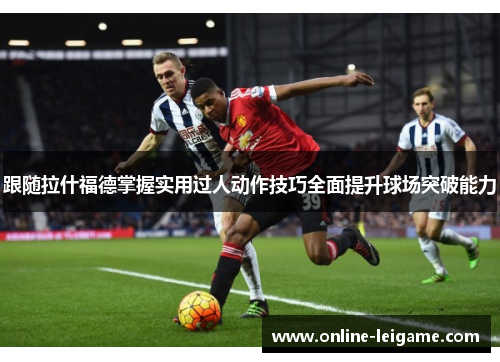 跟随拉什福德掌握实用过人动作技巧全面提升球场突破能力