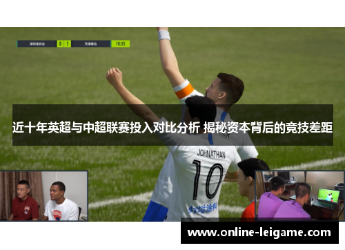 近十年英超与中超联赛投入对比分析 揭秘资本背后的竞技差距