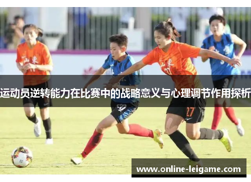 运动员逆转能力在比赛中的战略意义与心理调节作用探析 运动员逆转能力在比赛中的战略意义与心理调节作用探析