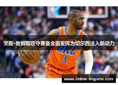 里斯·詹姆斯攻守兼备全面发挥为切尔西注入新动力