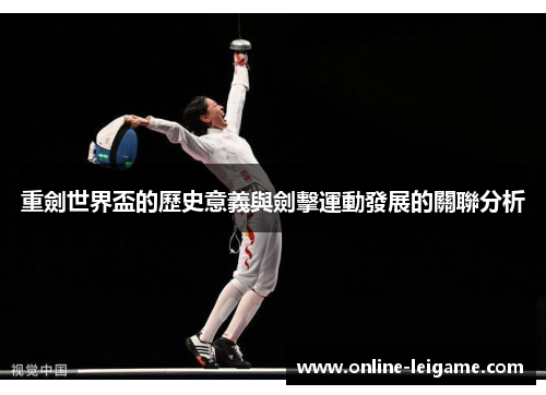 重劍世界盃的歷史意義與劍擊運動發展的關聯分析 重劍世界盃的歷史意義與劍擊運動發展的關聯分析