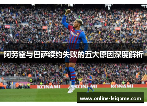 阿劳霍与巴萨续约失败的五大原因深度解析