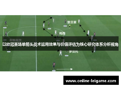 以欧冠赛场单箭头战术运用效果与价值评估为核心研究体系分析视角 以欧冠赛场单箭头战术运用效果与价值评估为核心研究体系分析视角