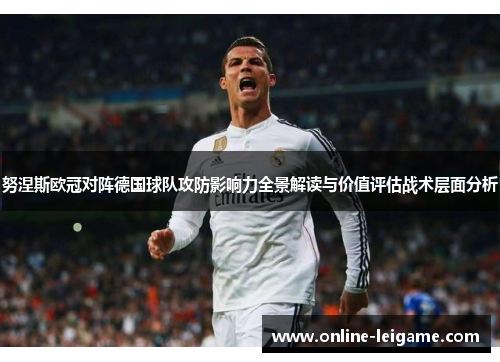 努涅斯欧冠对阵德国球队攻防影响力全景解读与价值评估战术层面分析 努涅斯欧冠对阵德国球队攻防影响力全景解读与价值评估战术层面分析