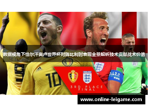 数据视角下恰尔汗奥卢世界杯对阵比利时表现全景解析技术贡献战术价值 数据视角下恰尔汗奥卢世界杯对阵比利时表现全景解析技术贡献战术价值