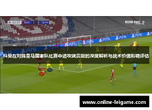 科曼在对阵皇马国家队比赛中进攻端贡献的深度解析与战术价值影响评估
