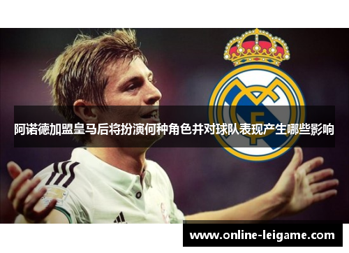 阿诺德加盟皇马后将扮演何种角色并对球队表现产生哪些影响