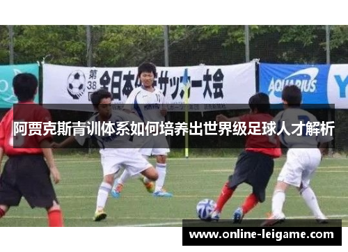 阿贾克斯青训体系如何培养出世界级足球人才解析