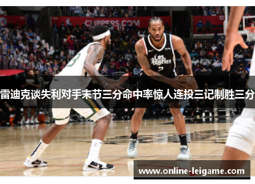 雷迪克谈失利对手末节三分命中率惊人连投三记制胜三分 雷迪克谈失利对手末节三分命中率惊人连投三记制胜三分