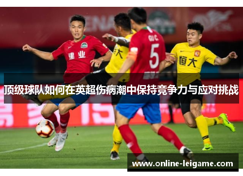 顶级球队如何在英超伤病潮中保持竞争力与应对挑战 顶级球队如何在英超伤病潮中保持竞争力与应对挑战