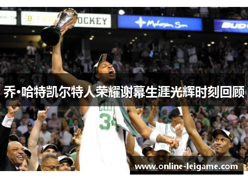 乔·哈特凯尔特人荣耀谢幕生涯光辉时刻回顾