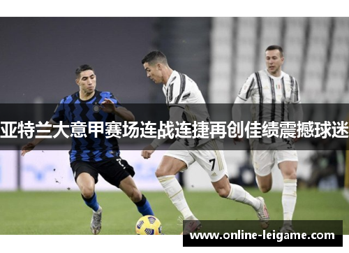 亚特兰大意甲赛场连战连捷再创佳绩震撼球迷