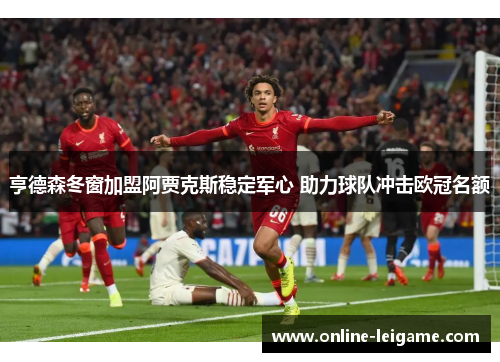 亨德森冬窗加盟阿贾克斯稳定军心 助力球队冲击欧冠名额 亨德森冬窗加盟阿贾克斯稳定军心 助力球队冲击欧冠名额