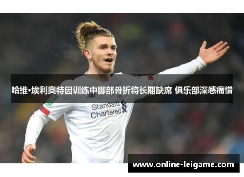 哈维·埃利奥特因训练中脚部骨折将长期缺席 俱乐部深感痛惜 哈维·埃利奥特因训练中脚部骨折将长期缺席 俱乐部深感痛惜