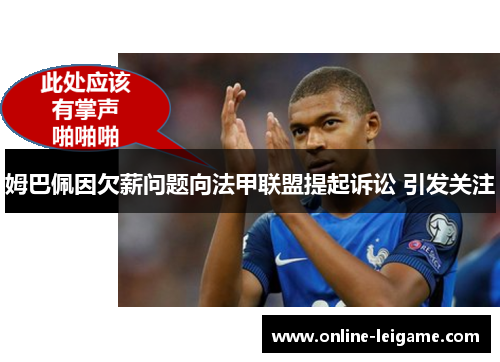 姆巴佩因欠薪问题向法甲联盟提起诉讼 引发关注