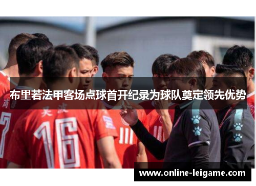 布里若法甲客场点球首开纪录为球队奠定领先优势