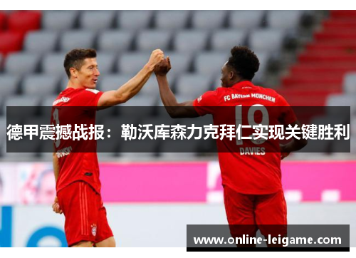 德甲震撼战报:勒沃库森力克拜仁实现关键胜利 德甲震撼战报:勒沃库森力克拜仁实现关键胜利