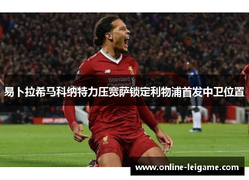 易卜拉希马科纳特力压宽萨锁定利物浦首发中卫位置