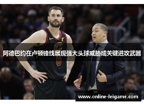 阿德巴约在卢顿锋线展现强大头球威胁成关键进攻武器