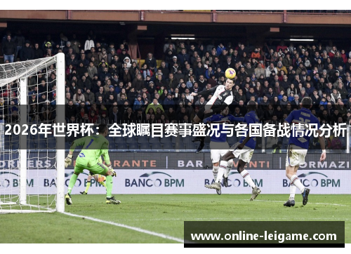 2026年世界杯:全球瞩目赛事盛况与各国备战情况分析 2026年世界杯:全球瞩目赛事盛况与各国备战情况分析