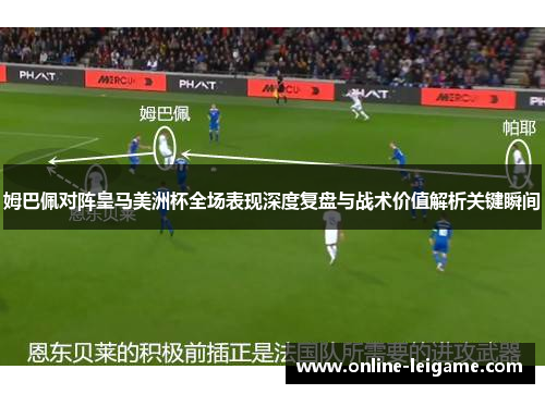 姆巴佩对阵皇马美洲杯全场表现深度复盘与战术价值解析关键瞬间