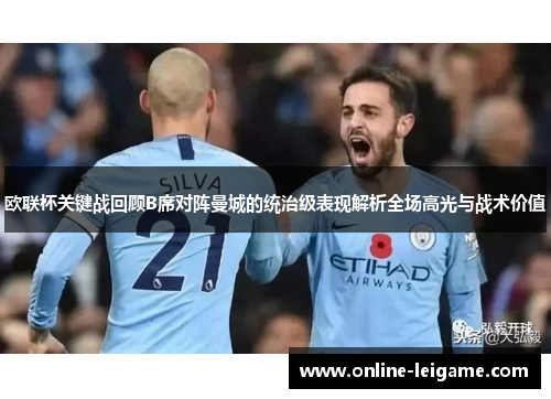 欧联杯关键战回顾B席对阵曼城的统治级表现解析全场高光与战术价值 欧联杯关键战回顾B席对阵曼城的统治级表现解析全场高光与战术价值
