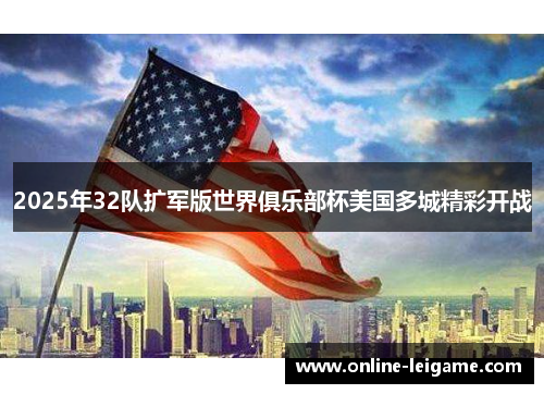 2025年32队扩军版世界俱乐部杯美国多城精彩开战 2025年32队扩军版世界俱乐部杯美国多城精彩开战