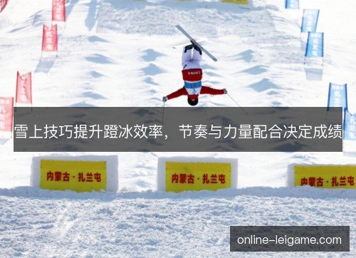 雪上技巧提升蹬冰效率，节奏与力量配合决定成绩