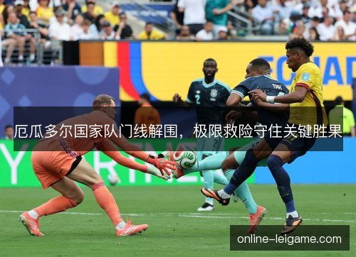 厄瓜多尔国家队门线解围，极限救险守住关键胜果
