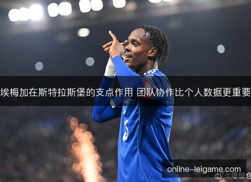 埃梅加在斯特拉斯堡的支点作用 团队协作比个人数据更重要